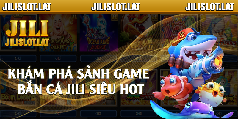 Khám phá sảnh game bắn cá Jili siêu hot